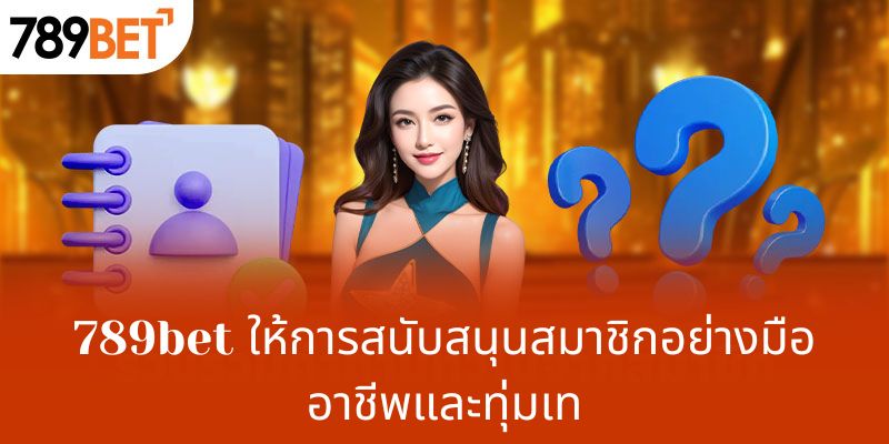789bet ให้การสนับสนุนสมาชิกอย่างมืออาชีพและทุ่มเท